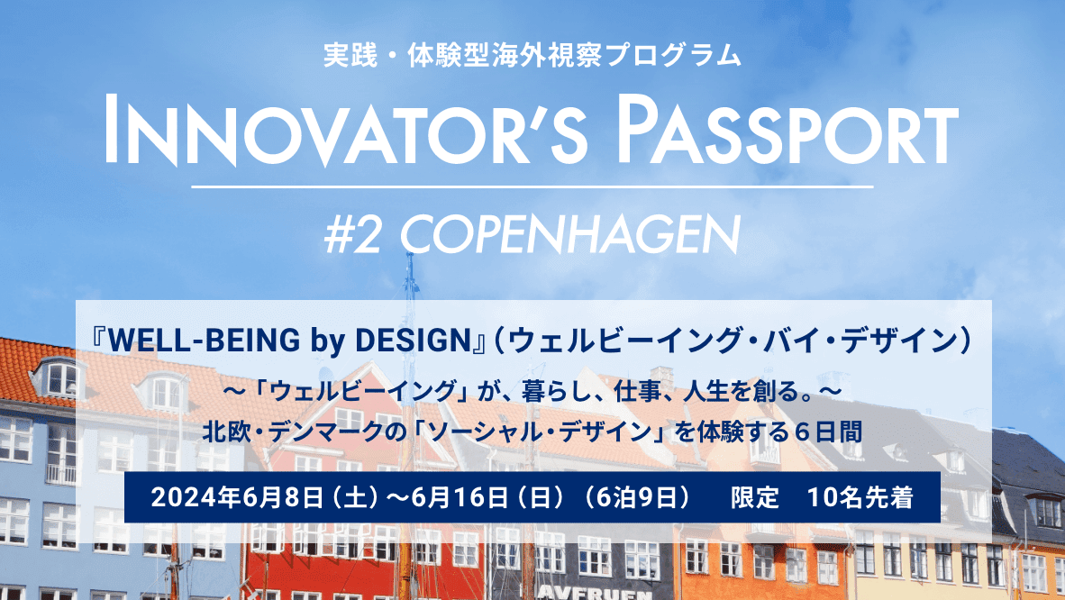 『WELL-BEING by DESIGN』北欧・デンマークの「ソーシャル・デザイン」を体験する6日間
INNOVATOR’S PASSPORT　＃2 コペンハーゲンの募集を開始しました。